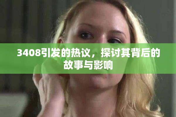 3408引发的热议，探讨其背后的故事与影响
