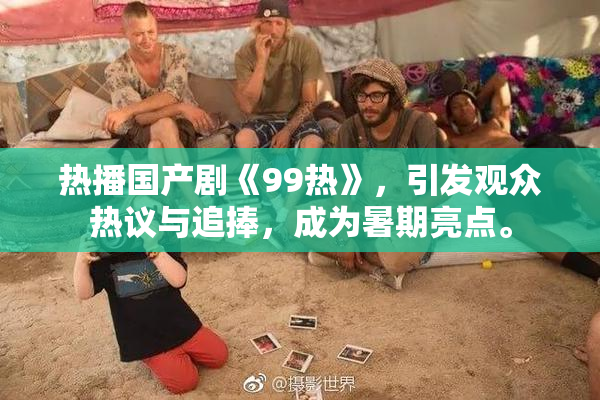 热播国产剧《99热》，引发观众热议与追捧，成为暑期亮点。