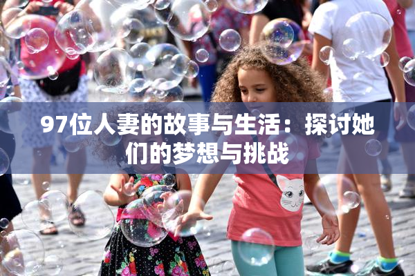 97位人妻的故事与生活：探讨她们的梦想与挑战