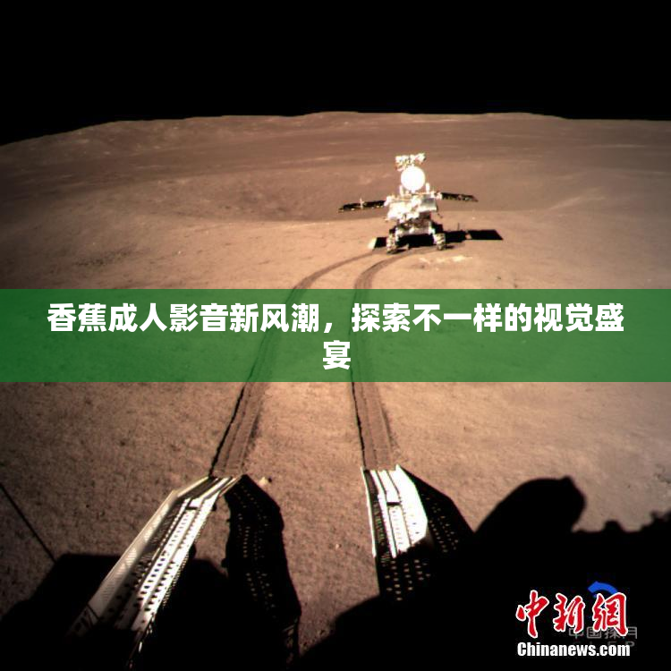 香蕉成人影音新风潮，探索不一样的视觉盛宴