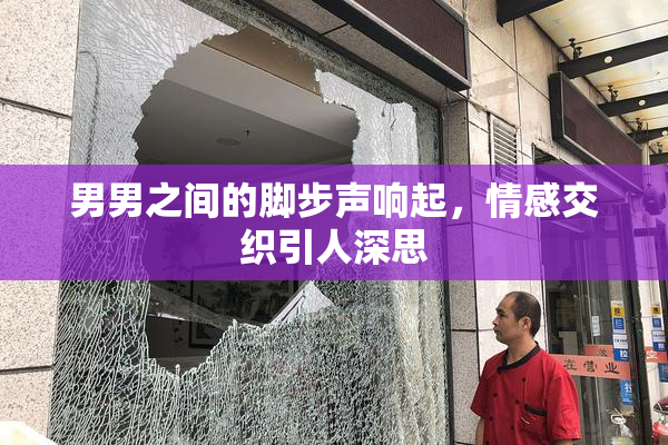 男男之间的脚步声响起，情感交织引人深思