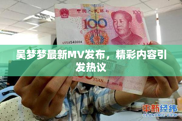 吴梦梦最新MV发布，精彩内容引发热议