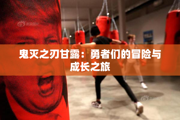 鬼灭之刃甘露：勇者们的冒险与成长之旅