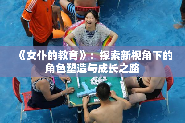 《女仆的教育》：探索新视角下的角色塑造与成长之路