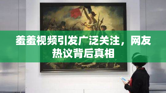 羞羞视频引发广泛关注，网友热议背后真相
