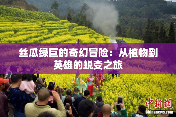 丝瓜绿巨的奇幻冒险：从植物到英雄的蜕变之旅