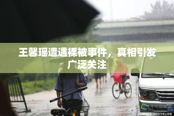 王馨瑶遭遇裸被事件，真相引发广泛关注