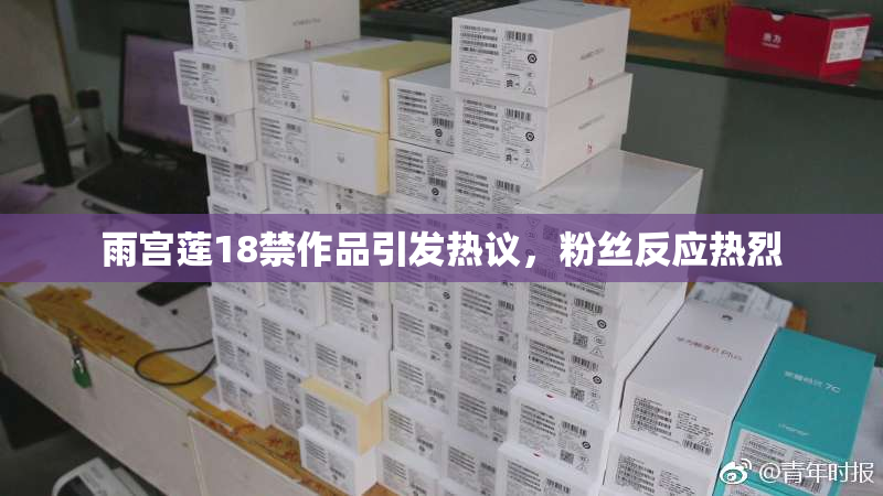 雨宫莲18禁作品引发热议，粉丝反应热烈
