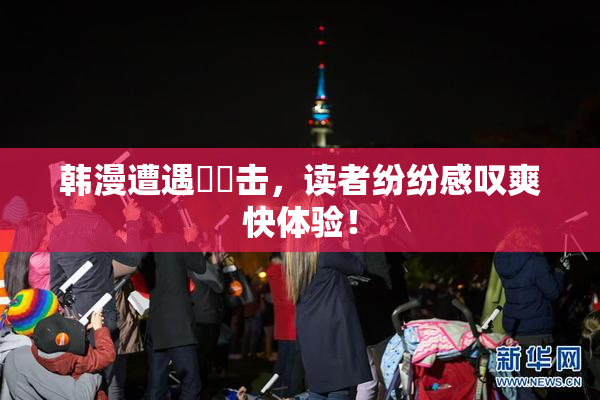 韩漫遭遇❌‌击，读者纷纷感叹爽快体验！