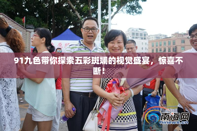 91九色带你探索五彩斑斓的视觉盛宴，惊喜不断！