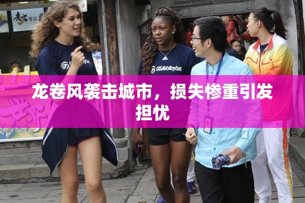 龙卷风袭击城市，损失惨重引发担忧