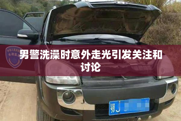 男警洗澡时意外走光引发关注和讨论