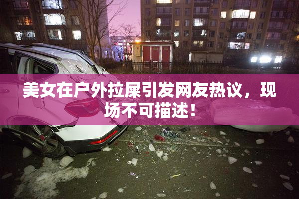 美女在户外拉屎引发网友热议，现场不可描述！