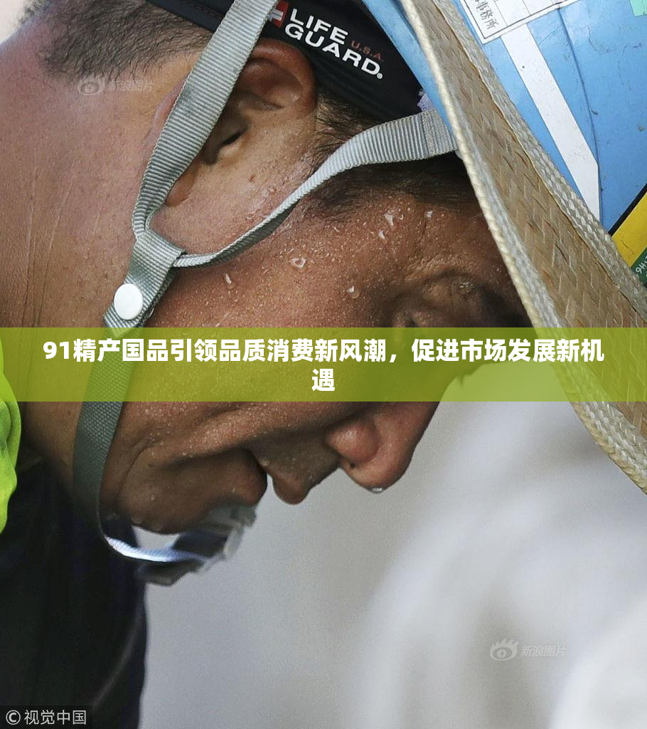 91精产国品引领品质消费新风潮，促进市场发展新机遇