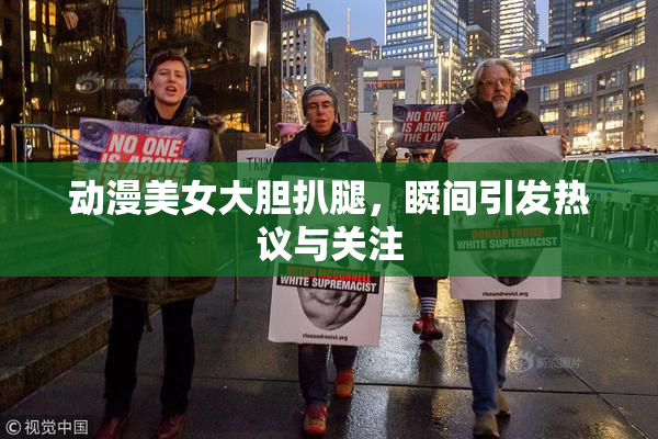 动漫美女大胆扒腿，瞬间引发热议与关注