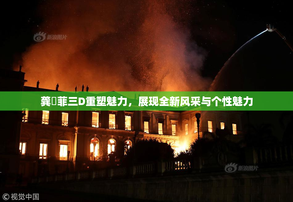 龚玥菲三D重塑魅力，展现全新风采与个性魅力