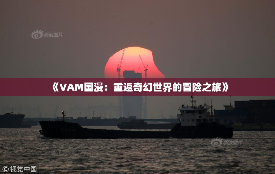 《VAM国漫：重返奇幻世界的冒险之旅》