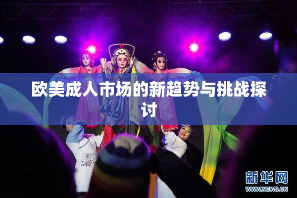欧美成人市场的新趋势与挑战探讨