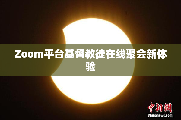 Zoom平台基督教徒在线聚会新体验