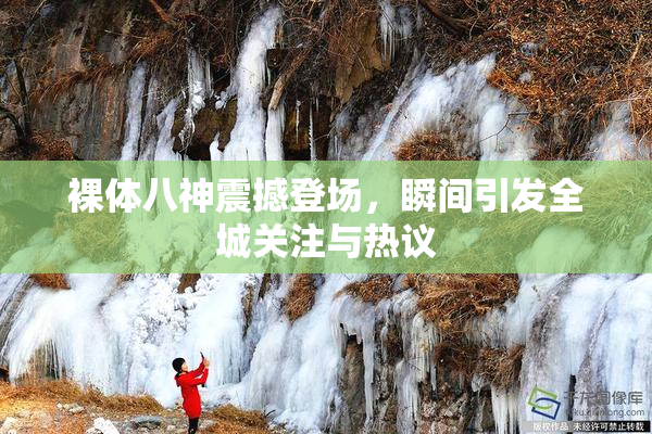 裸体八神震撼登场，瞬间引发全城关注与热议