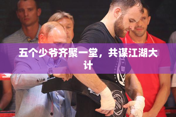 五个少爷齐聚一堂，共谋江湖大计