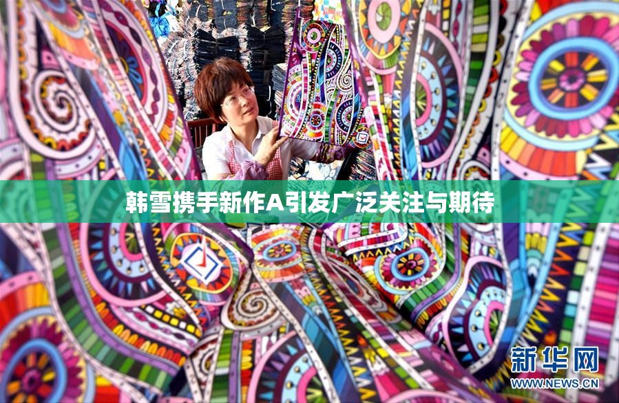 韩雪携手新作A引发广泛关注与期待