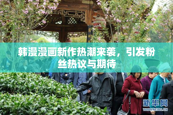 韩漫漫画新作热潮来袭，引发粉丝热议与期待