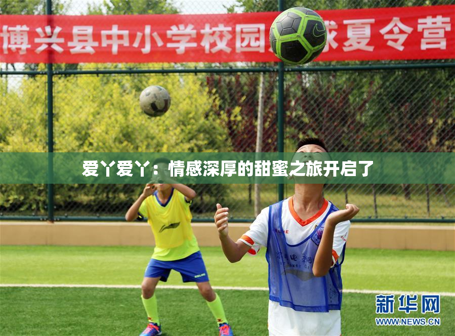 爱丫爱丫：情感深厚的甜蜜之旅开启了