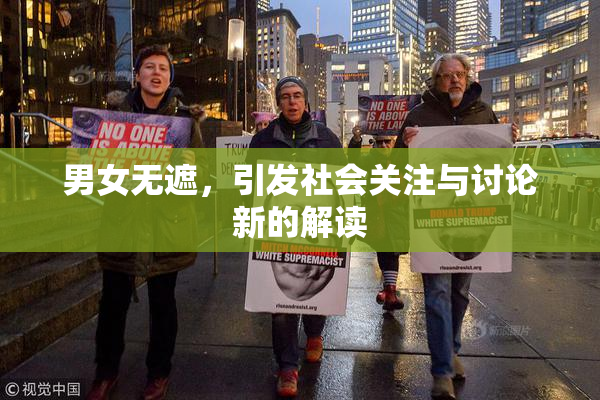 男女无遮，引发社会关注与讨论新的解读