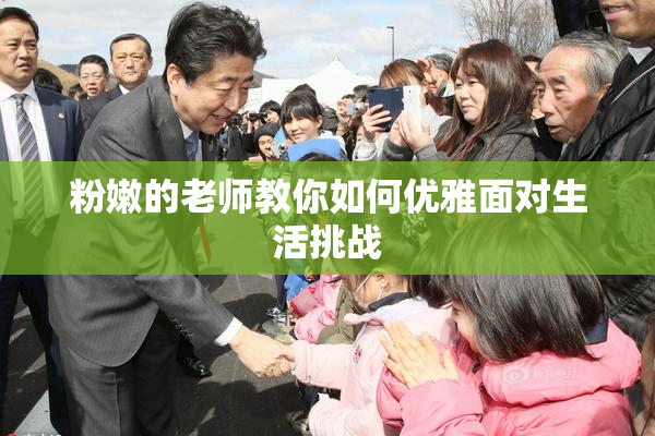 粉嫩的老师教你如何优雅面对生活挑战