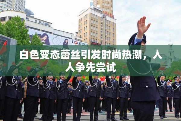 白色变态蕾丝引发时尚热潮，人人争先尝试