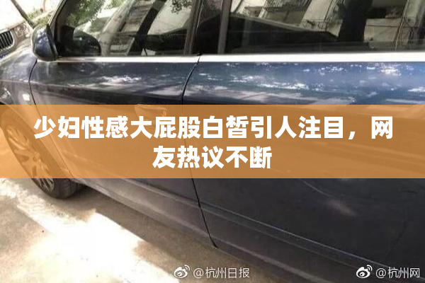 少妇性感大屁股白皙引人注目，网友热议不断