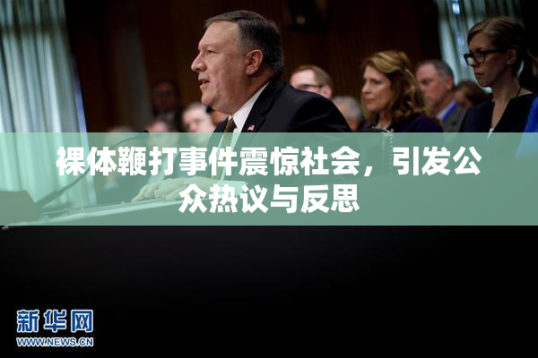 裸体鞭打事件震惊社会，引发公众热议与反思