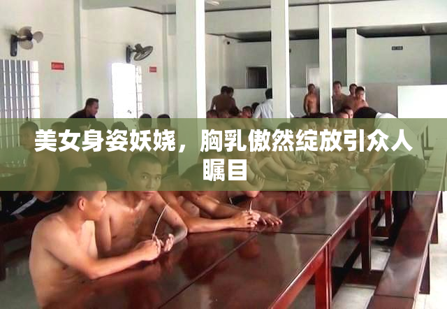美女身姿妖娆，胸乳傲然绽放引众人瞩目