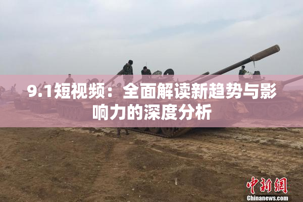 9.1短视频：全面解读新趋势与影响力的深度分析