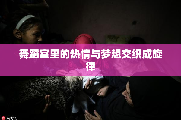 舞蹈室里的热情与梦想交织成旋律