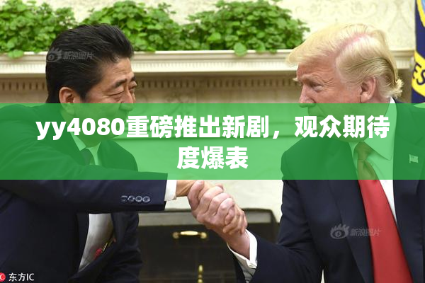 yy4080重磅推出新剧，观众期待度爆表
