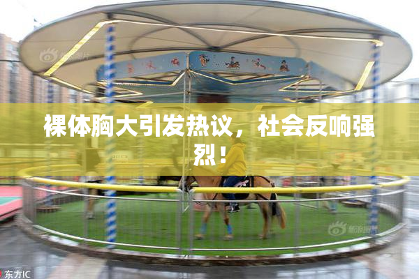 裸体胸大引发热议，社会反响强烈！