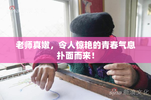 老师真嫩，令人惊艳的青春气息扑面而来！