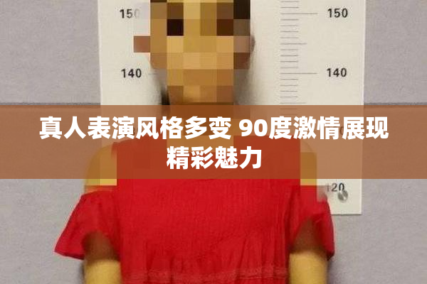 真人表演风格多变 90度激情展现精彩魅力