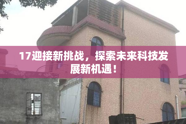 17迎接新挑战，探索未来科技发展新机遇！