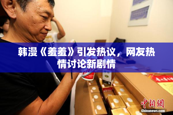 韩漫《羞羞》引发热议，网友热情讨论新剧情