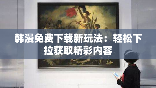 韩漫免费下载新玩法：轻松下拉获取精彩内容