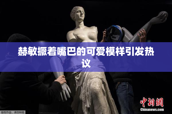 赫敏撅着嘴巴的可爱模样引发热议