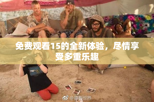 免费观看15的全新体验，尽情享受多重乐趣