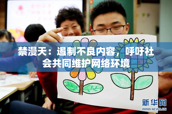 禁漫天：遏制不良内容，呼吁社会共同维护网络环境