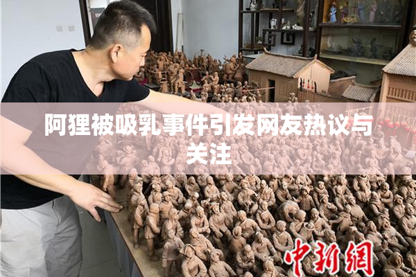 阿狸被吸乳事件引发网友热议与关注
