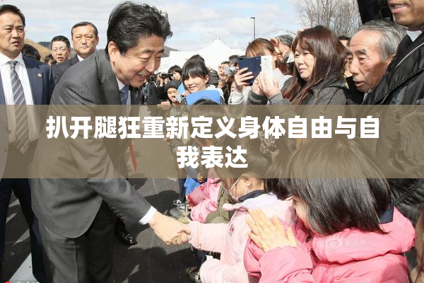 扒开腿狂重新定义身体自由与自我表达