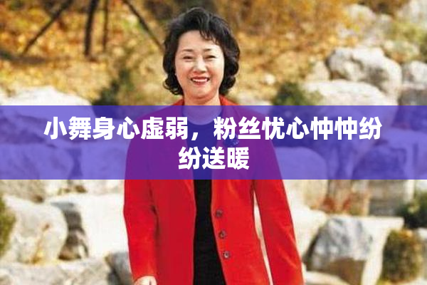 小舞身心虚弱，粉丝忧心忡忡纷纷送暖