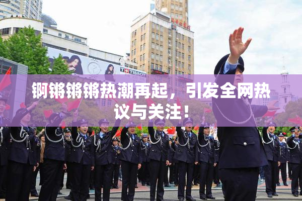 锕锵锵锵热潮再起，引发全网热议与关注！